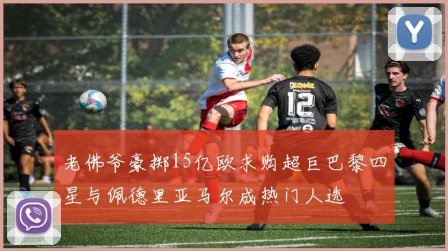 老佛爷豪掷15亿欧求购超巨巴黎四星与佩德里亚马尔成热门人选
