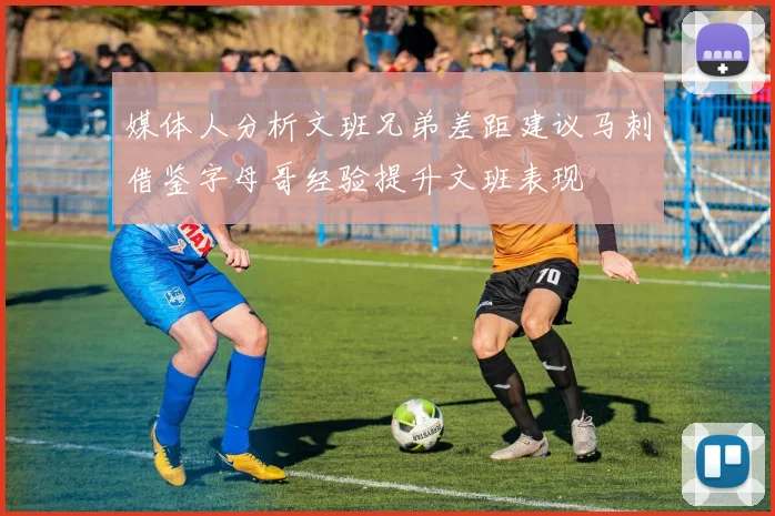 媒体人分析文班兄弟差距建议马刺借鉴字母哥经验提升文班表现
