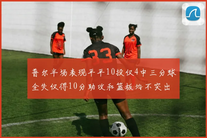普尔半场表现平平10投仅4中三分球全失仅得10分助攻和篮板均不突出