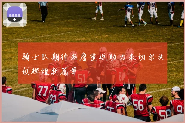 骑士队期待老詹重返助力米切尔共创辉煌新篇章