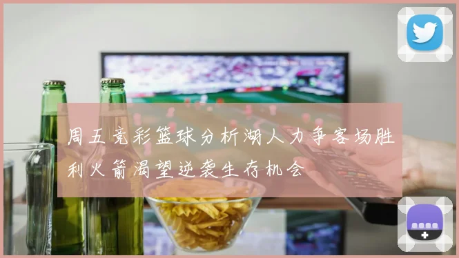 周五竞彩篮球分析湖人力争客场胜利火箭渴望逆袭生存机会