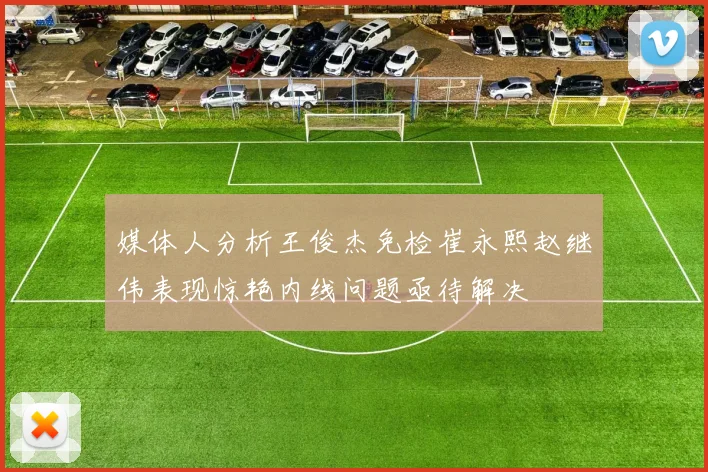 媒体人分析王俊杰免检崔永熙赵继伟表现惊艳内线问题亟待解决