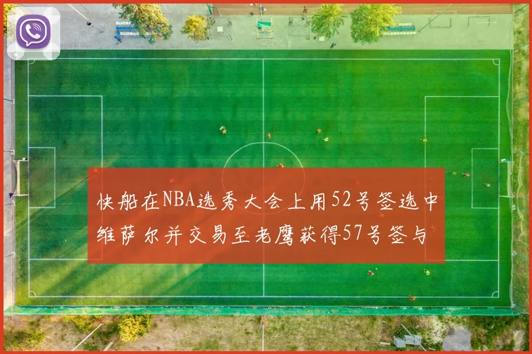 快船在NBA选秀大会上用52号签选中维萨尔并交易至老鹰获得57号签与现金补偿