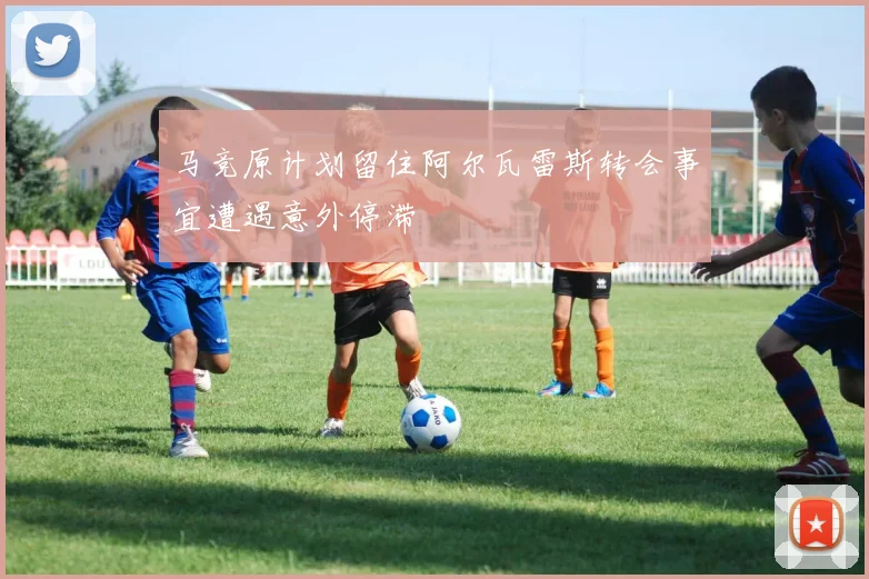 马竞原计划留住阿尔瓦雷斯转会事宜遭遇意外停滞