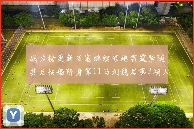战力榜更新活塞继续领跑雷霆紧随其后快船跻身第11马刺稳居第3湖人排名第13