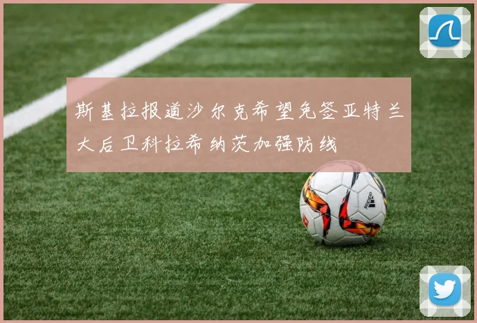 斯基拉报道沙尔克希望免签亚特兰大后卫科拉希纳茨加强防线