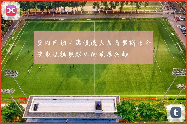 费内巴切主席候选人与马雷斯卡会谈表达执教球队的浓厚兴趣