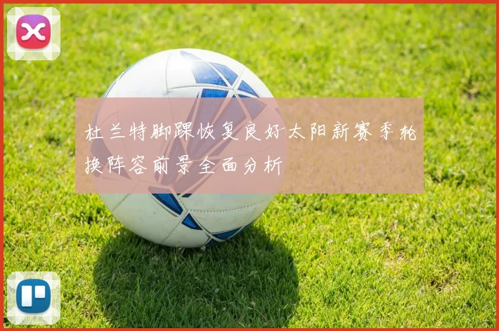 杜兰特脚踝恢复良好太阳新赛季轮换阵容前景全面分析