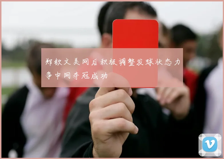 郑钦文美网后积极调整发球状态力争中网夺冠成功