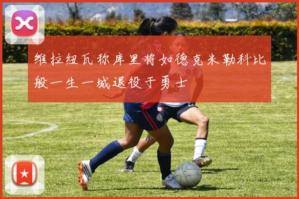 维拉纽瓦称库里将如德克米勒科比般一生一城退役于勇士